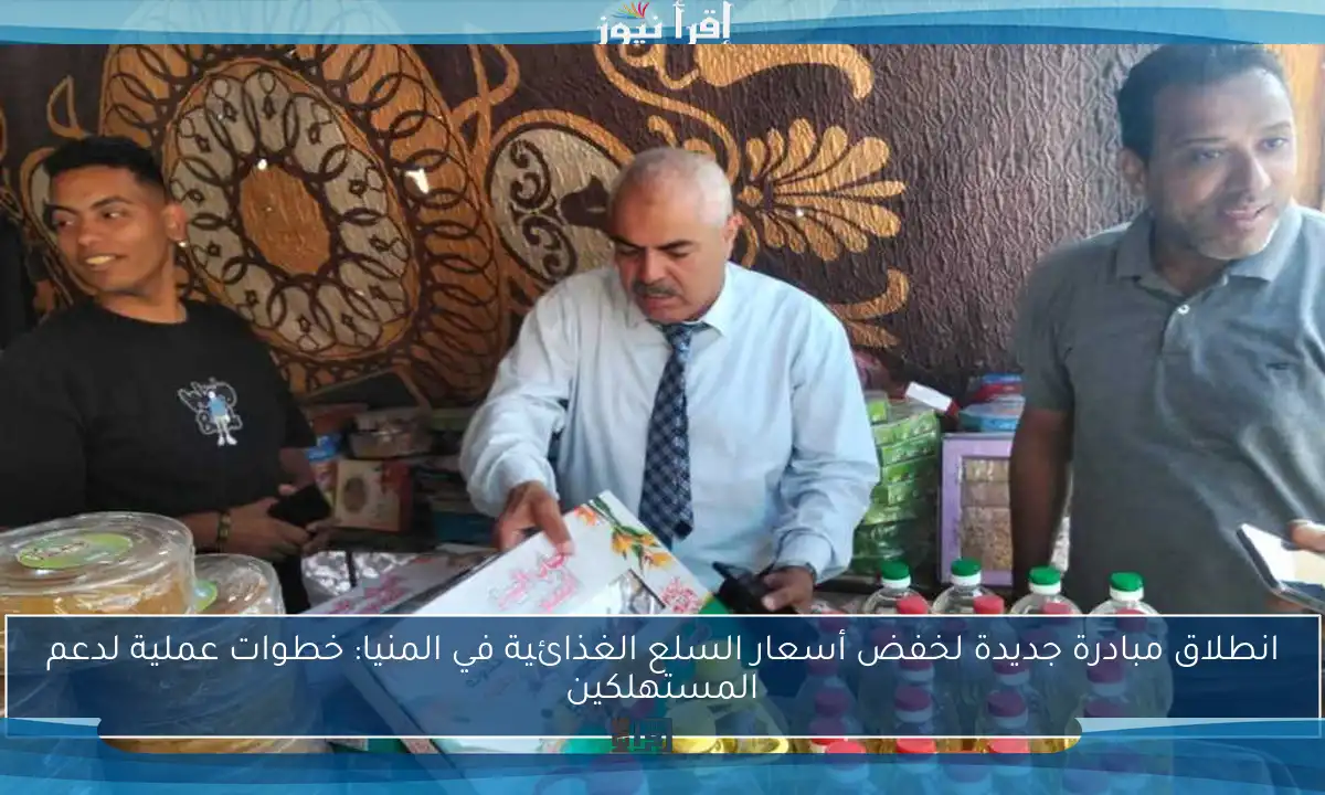 انطلاق مبادرة جديدة لخفض أسعار السلع الغذائية في المنيا: خطوات عملية لدعم المستهلكين