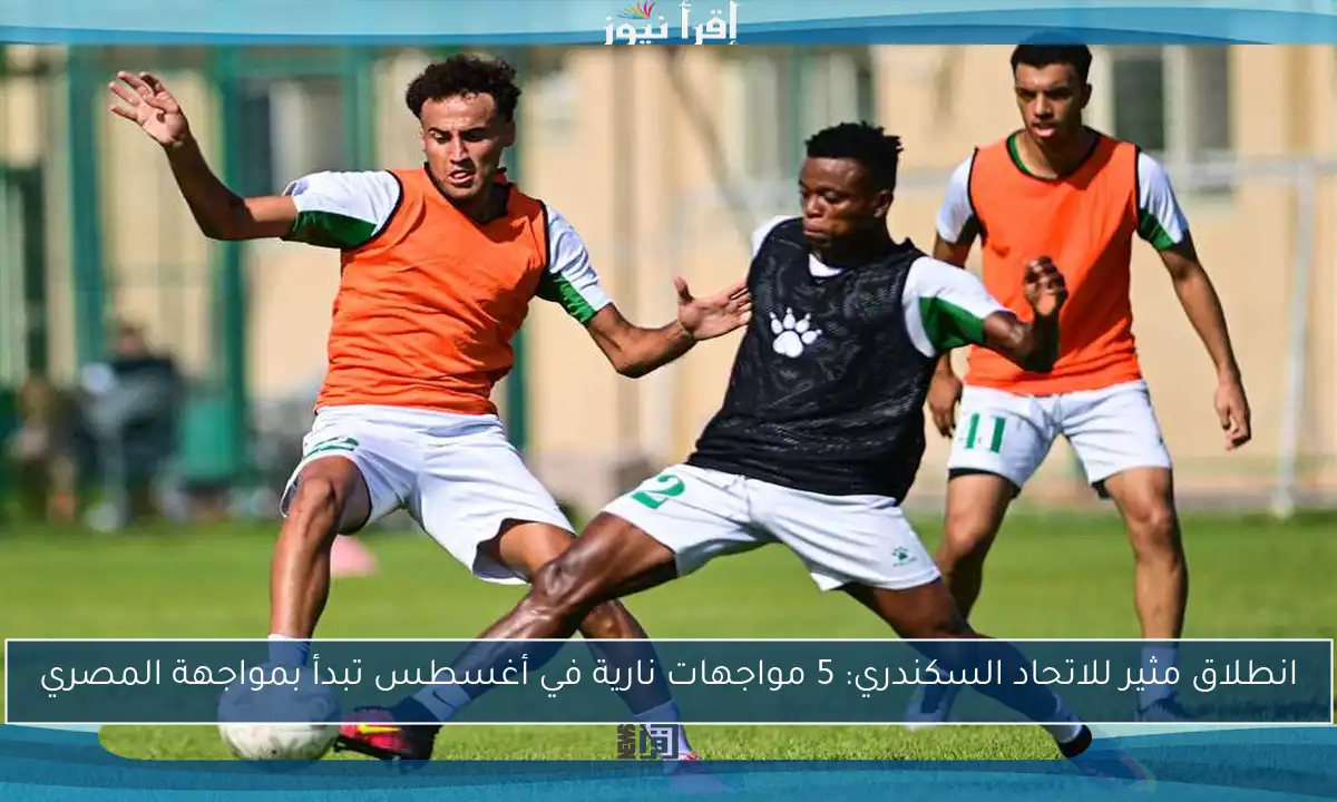 انطلاق مثير للاتحاد السكندري: 5 مواجهات نارية في أغسطس تبدأ بمواجهة المصري