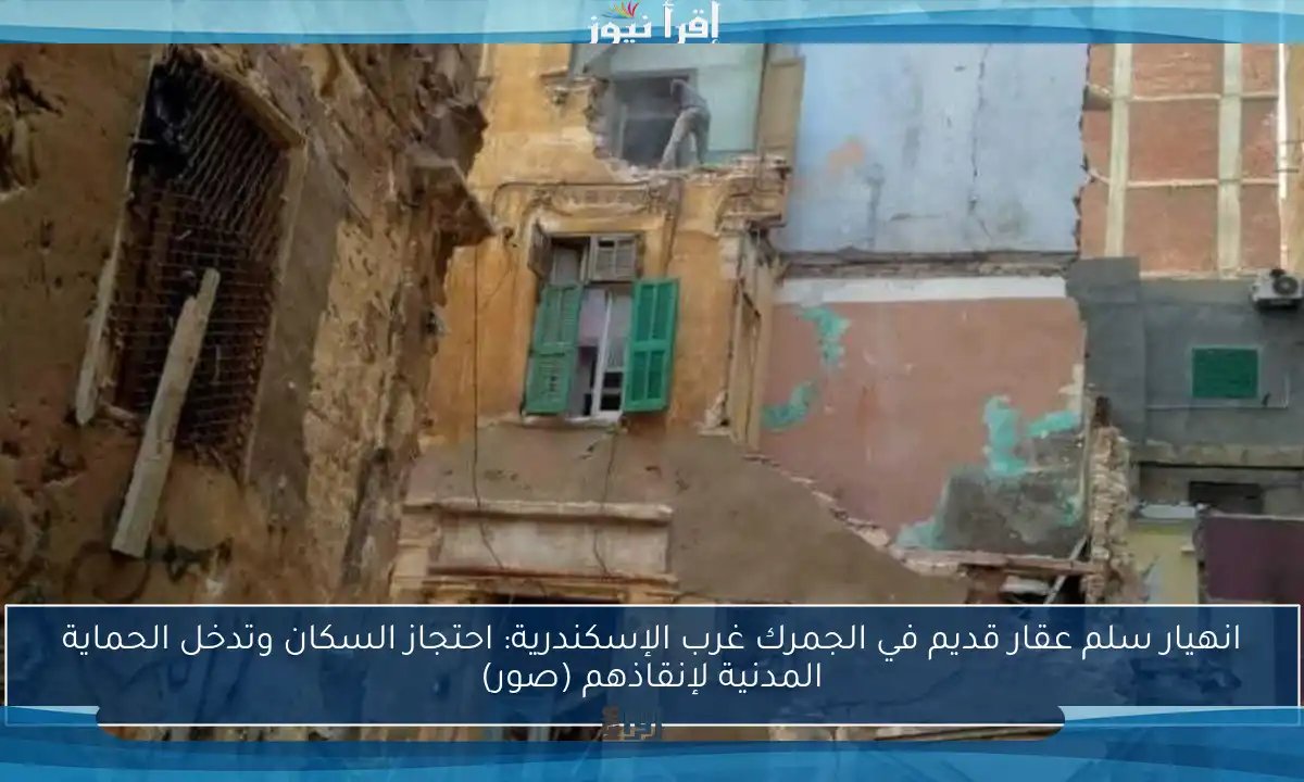 انهيار سلم عقار قديم في الجمرك غرب الإسكندرية: احتجاز السكان وتدخل الحماية المدنية لإنقاذهم (صور)