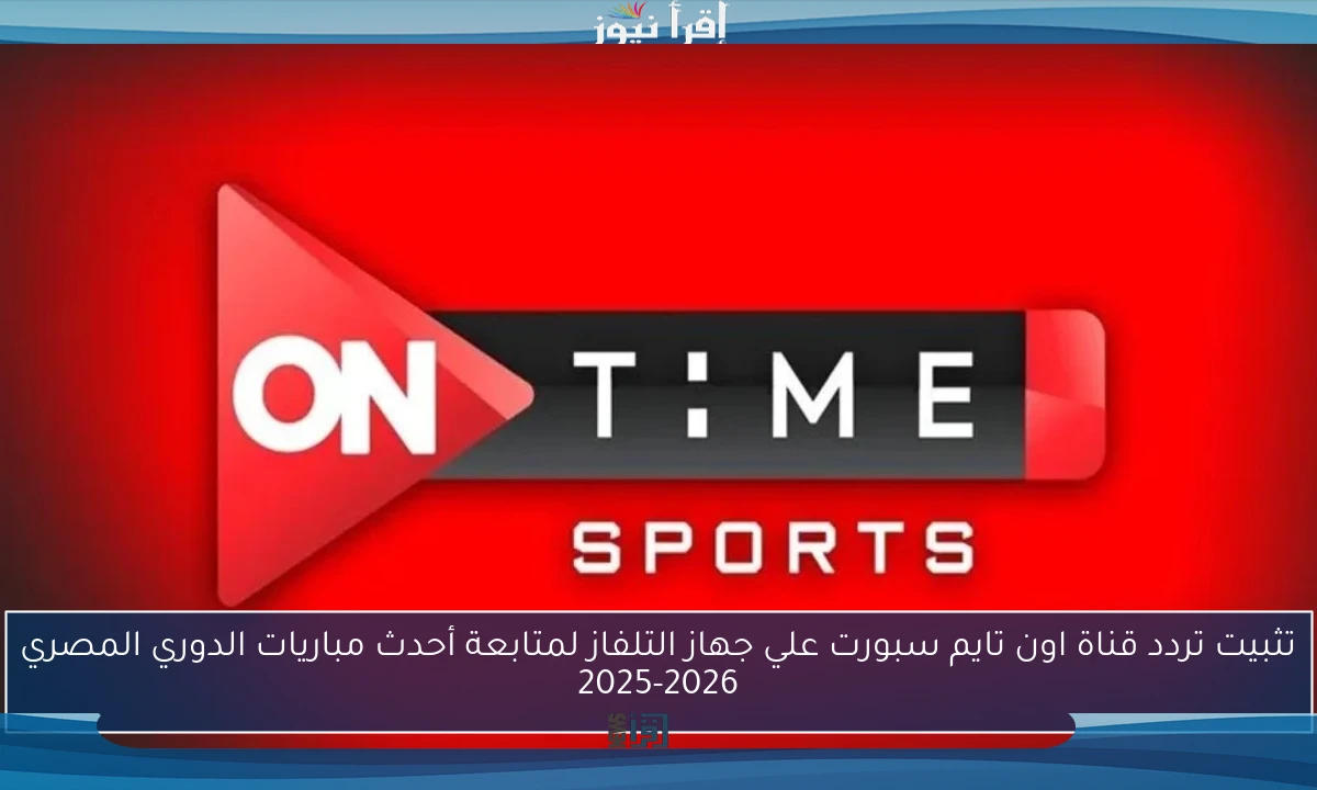 تثبيت تردد قناة اون تايم سبورت علي جهاز التلفاز لمتابعة أحدث مباريات الدوري المصري 2025-2026