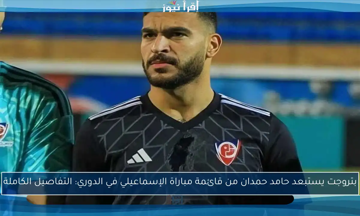 بتروجت يستبعد حامد حمدان من قائمة مباراة الإسماعيلي في الدوري: التفاصيل الكاملة