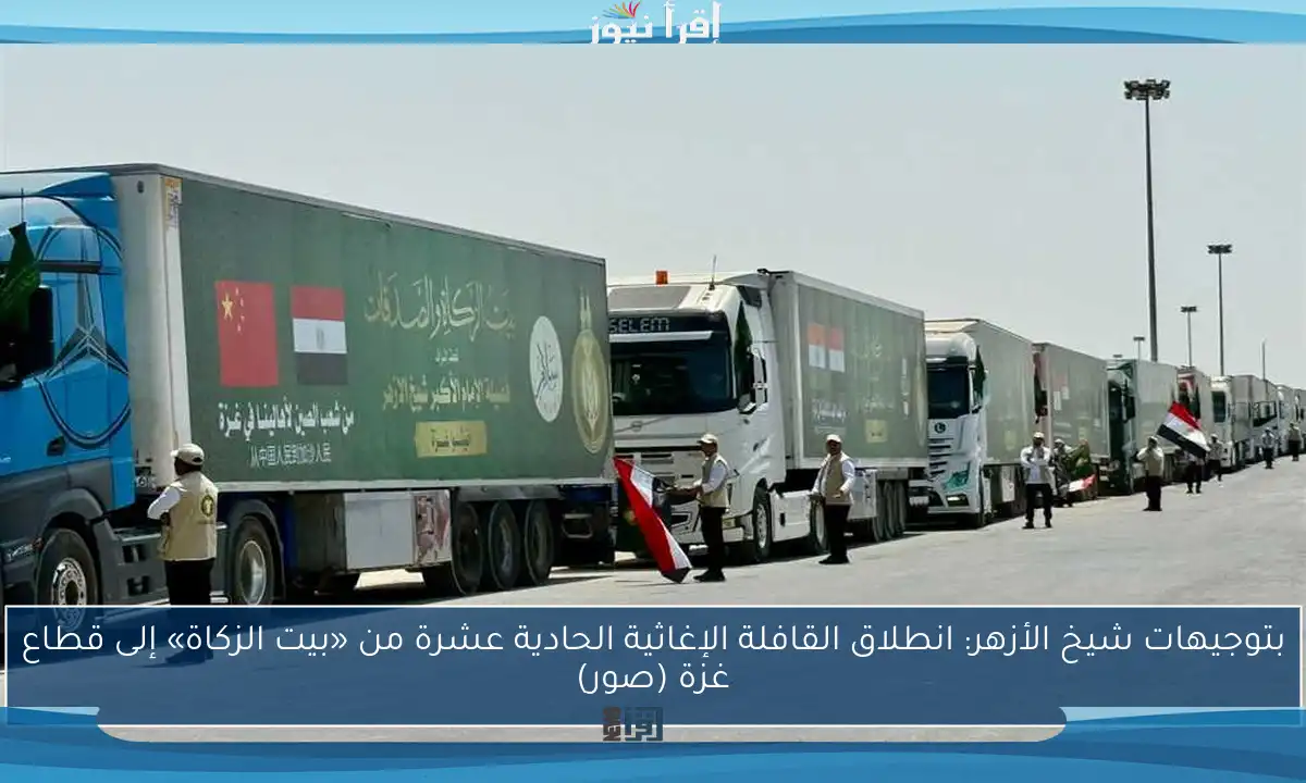 بتوجيهات شيخ الأزهر: انطلاق القافلة الإغاثية الحادية عشرة من «بيت الزكاة» إلى قطاع غزة (صور)