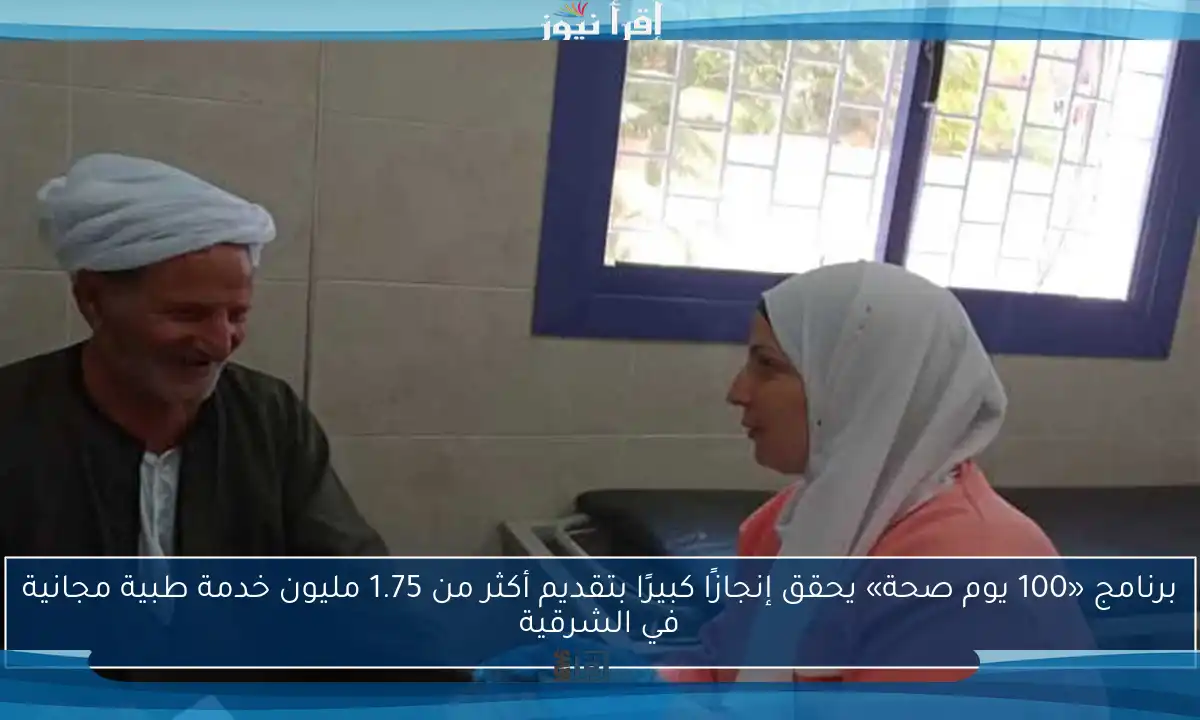 برنامج «100 يوم صحة» يحقق إنجازًا كبيرًا بتقديم أكثر من 1.75 مليون خدمة طبية مجانية في الشرقية