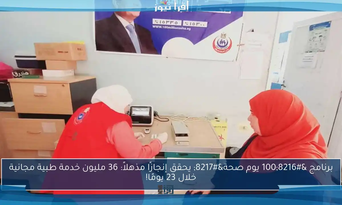 برنامج ‘100 يوم صحة’ يحقق إنجازًا مذهلاً: 36 مليون خدمة طبية مجانية خلال 23 يومًا!