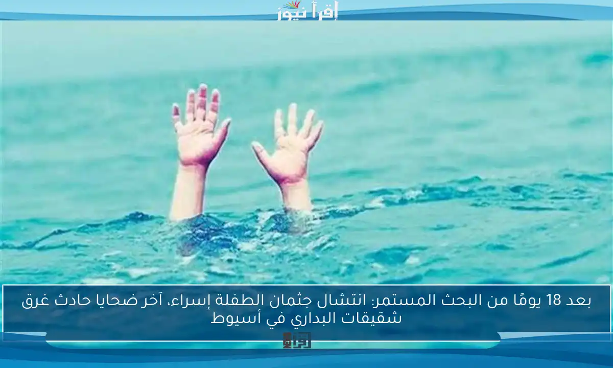 بعد 18 يومًا من البحث المستمر: انتشال جثمان الطفلة إسراء، آخر ضحايا حادث غرق شقيقات البداري في أسيوط
