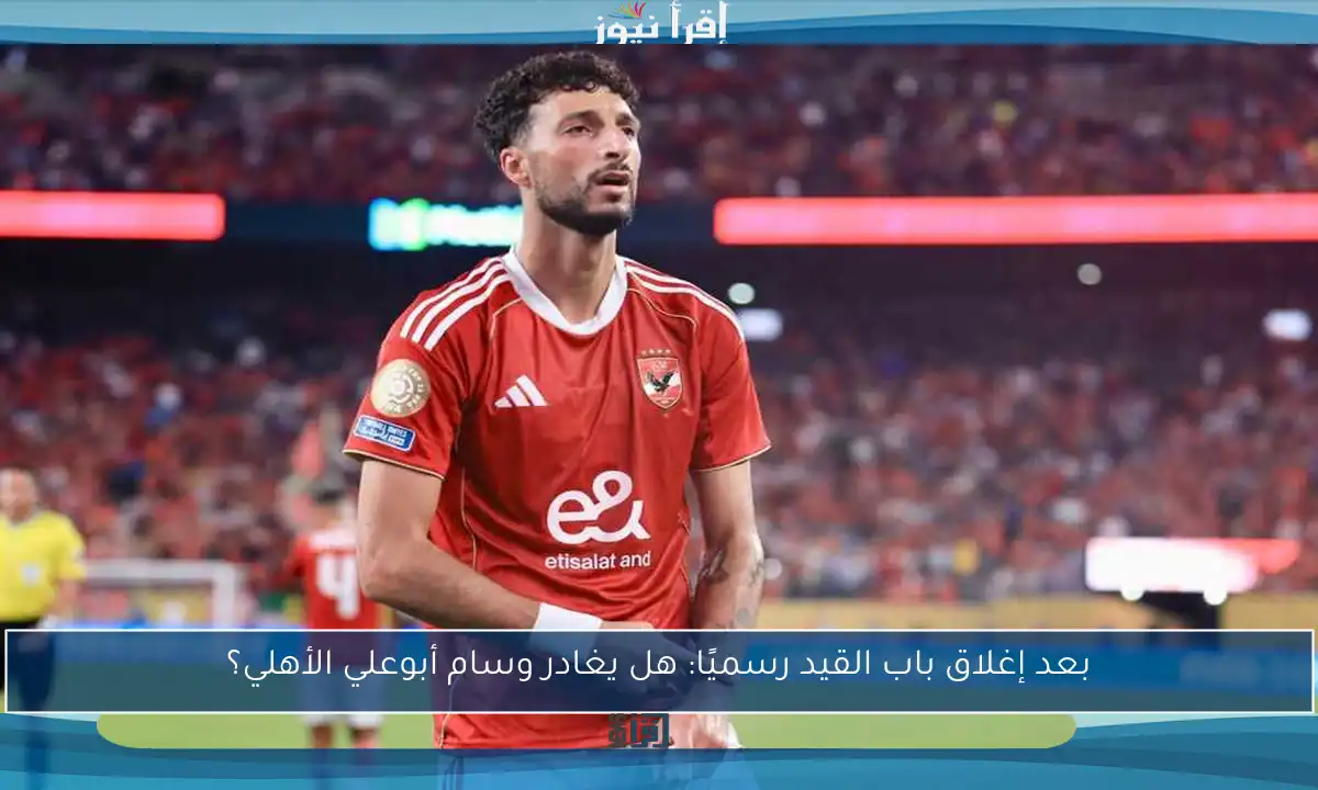 بعد إغلاق باب القيد رسميًا: هل يغادر وسام أبوعلي الأهلي؟