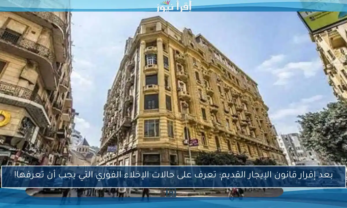 بعد إقرار قانون الإيجار القديم: تعرف على حالات الإخلاء الفوري التي يجب أن تعرفها!
