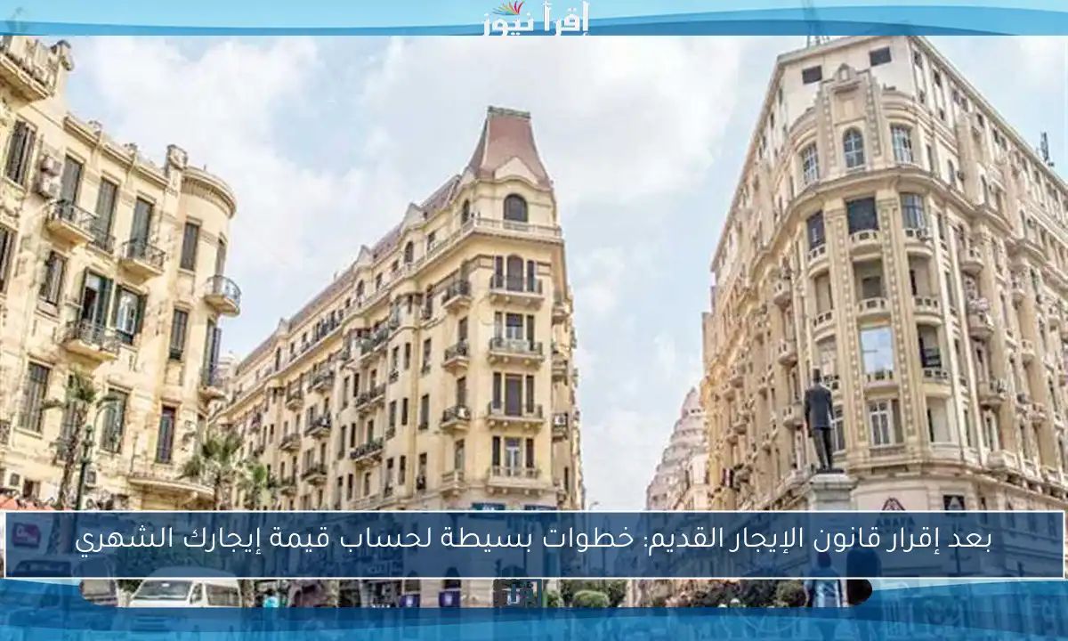 بعد إقرار قانون الإيجار القديم: خطوات بسيطة لحساب قيمة إيجارك الشهري
