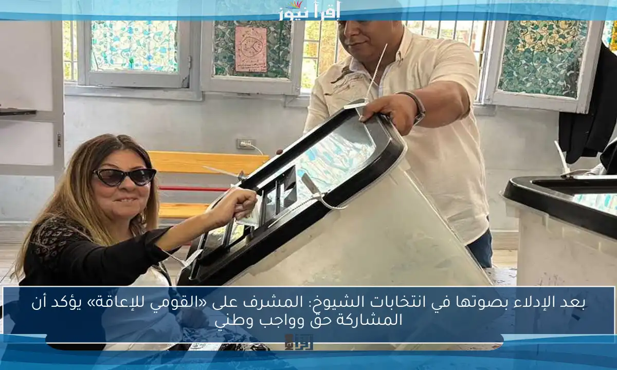 بعد الإدلاء بصوتها في انتخابات الشيوخ: المشرف على «القومي للإعاقة» يؤكد أن المشاركة حق وواجب وطني