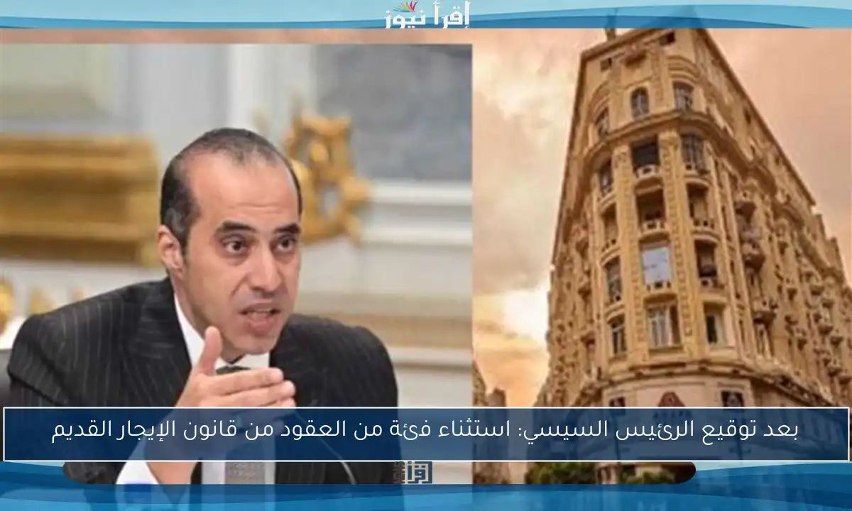 بعد توقيع الرئيس السيسي: استثناء فئة من العقود من قانون الإيجار القديم