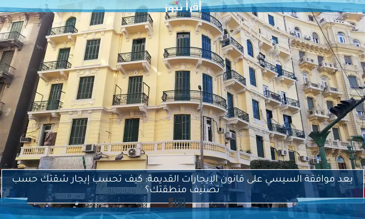 بعد موافقة السيسي على قانون الإيجارات القديمة: كيف تحسب إيجار شقتك حسب تصنيف منطقتك؟