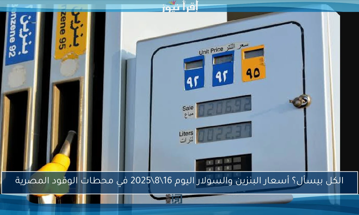 الكل بيسأل؟ أسعار البنزين والسولار اليوم 16\8\2025 في محطات الوقود المصرية
