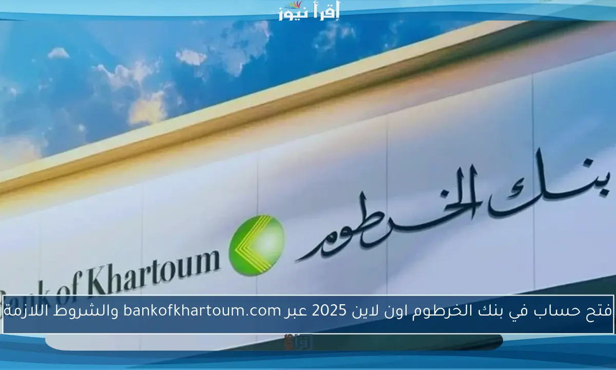 فتح حساب في بنك الخرطوم اون لاين 2025 عبر bankofkhartoum.com والشروط اللازمة