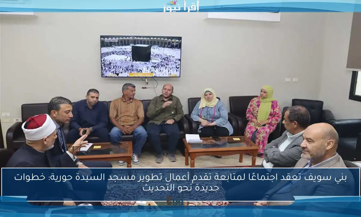 بني سويف تعقد اجتماعًا لمتابعة تقدم أعمال تطوير مسجد السيدة حورية: خطوات جديدة نحو التحديث