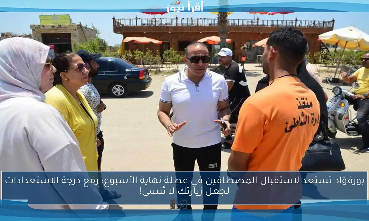 بورفؤاد تستعد لاستقبال المصطافين في عطلة نهاية الأسبوع: رفع درجة الاستعدادات لجعل زيارتك لا تُنسى!