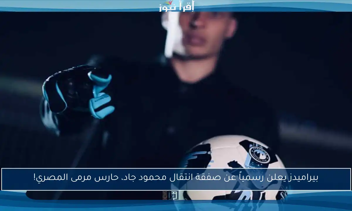 بيراميدز يعلن رسمياً عن صفقة انتقال محمود جاد، حارس مرمى المصري!