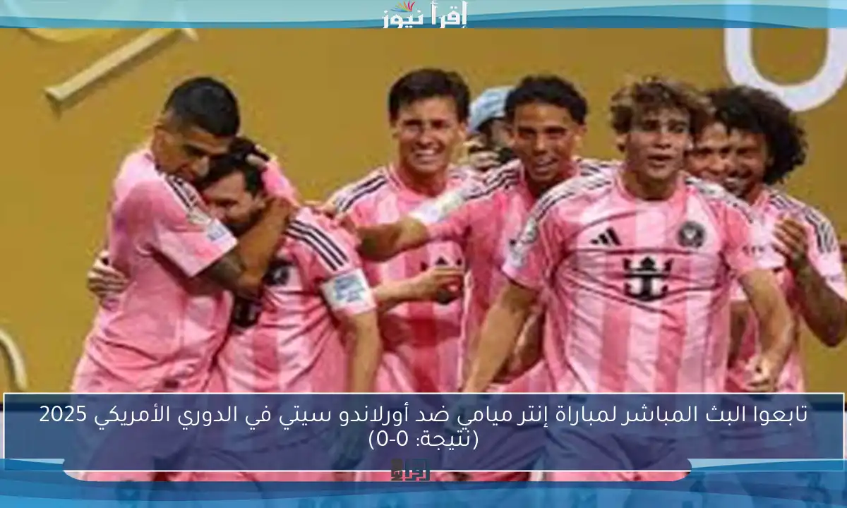تابعوا البث المباشر لمباراة إنتر ميامي ضد أورلاندو سيتي في الدوري الأمريكي 2025 (نتيجة: 0-0)