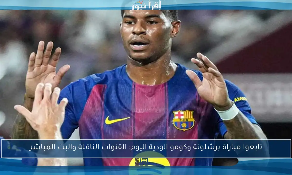 تابعوا مباراة برشلونة وكومو الودية اليوم: القنوات الناقلة والبث المباشر