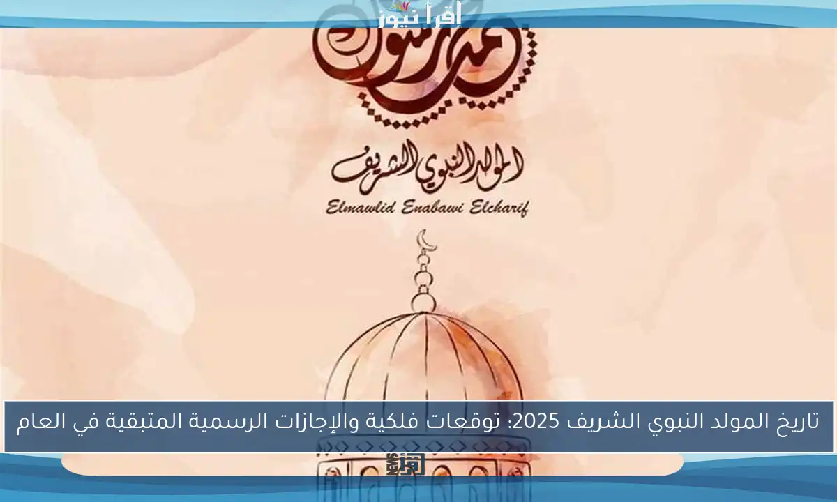 تاريخ المولد النبوي الشريف 2025: توقعات فلكية والإجازات الرسمية المتبقية في العام