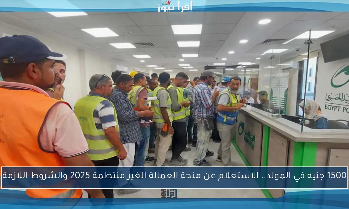 1500 جنيه في المولد.. الاستعلام عن منحة العمالة الغير منتظمة 2025 والشروط اللازمة