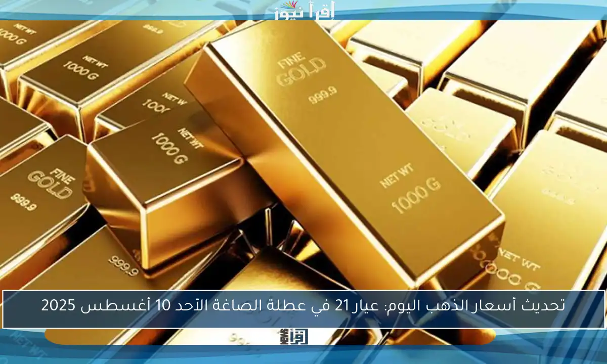 تحديث أسعار الذهب اليوم: عيار 21 في عطلة الصاغة الأحد 10 أغسطس 2025