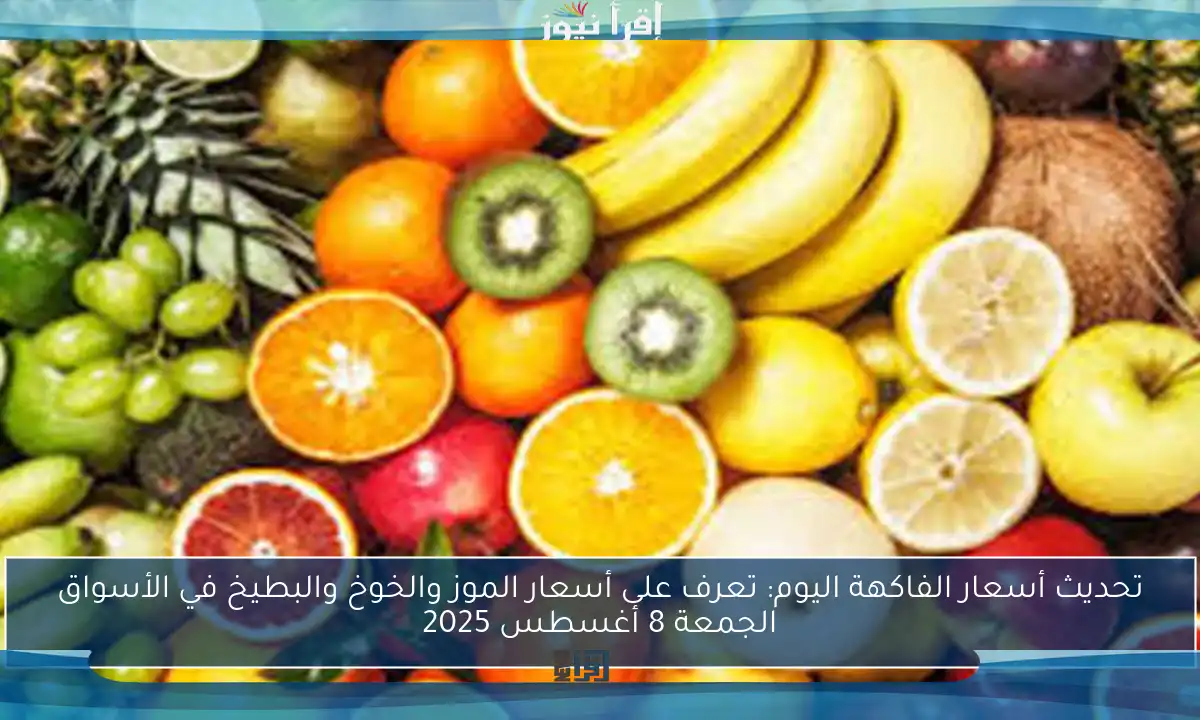 تحديث أسعار الفاكهة اليوم: تعرف على أسعار الموز والخوخ والبطيخ في الأسواق الجمعة 8 أغسطس 2025