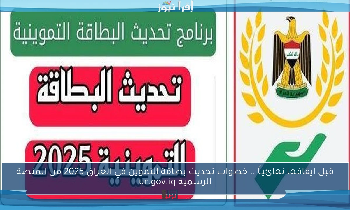 قبل ايقافها نهائيـاً .. خطوات تحديث بطاقة التموين في العراق 2025 من المنصة الرسمية ur.gov.iq
