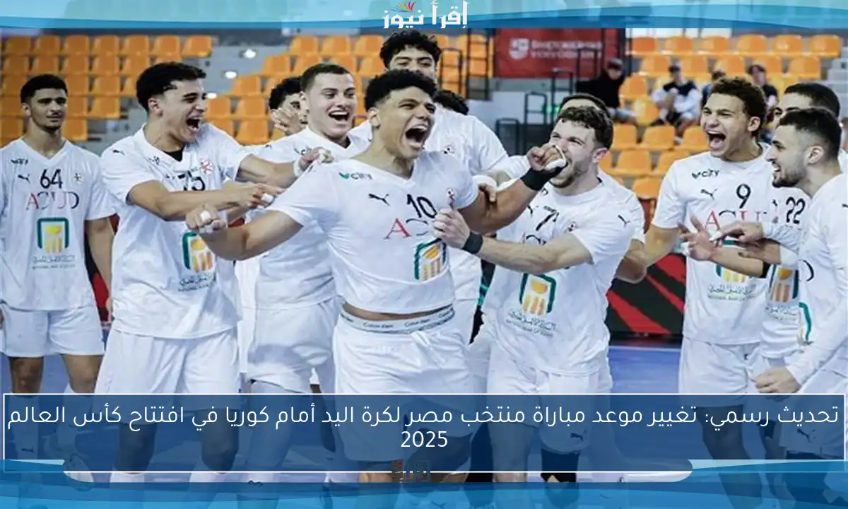 تحديث رسمي: تغيير موعد مباراة منتخب مصر لكرة اليد أمام كوريا في افتتاح كأس العالم 2025