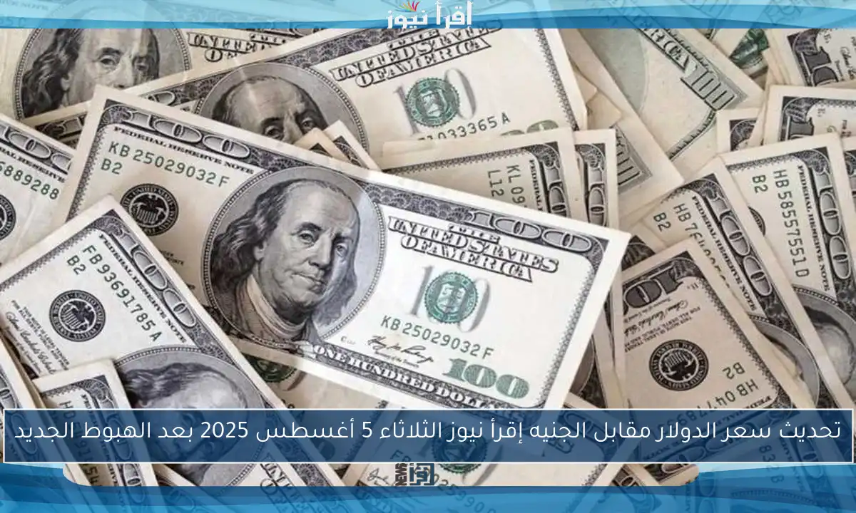 تحديث سعر الدولار مقابل الجنيه إقرأ نيوز الثلاثاء 5 أغسطس 2025 بعد الهبوط الجديد