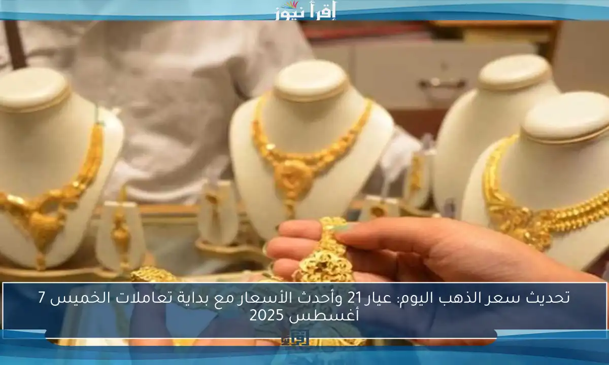 تحديث سعر الذهب اليوم: عيار 21 وأحدث الأسعار مع بداية تعاملات الخميس 7 أغسطس 2025