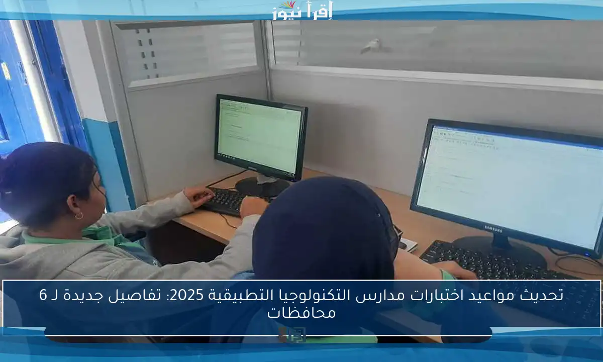 تحديث مواعيد اختبارات مدارس التكنولوجيا التطبيقية 2025: تفاصيل جديدة لـ 6 محافظات
