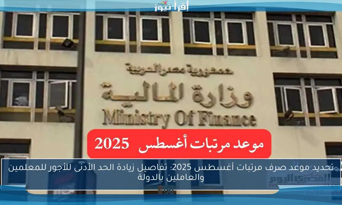 تحديد موعد صرف مرتبات أغسطس 2025: تفاصيل زيادة الحد الأدنى للأجور للمعلمين والعاملين بالدولة