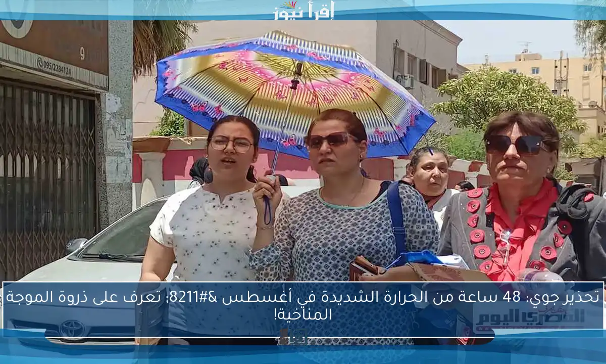 تحذير جوي: 48 ساعة من الحرارة الشديدة في أغسطس – تعرف على ذروة الموجة المناخية!