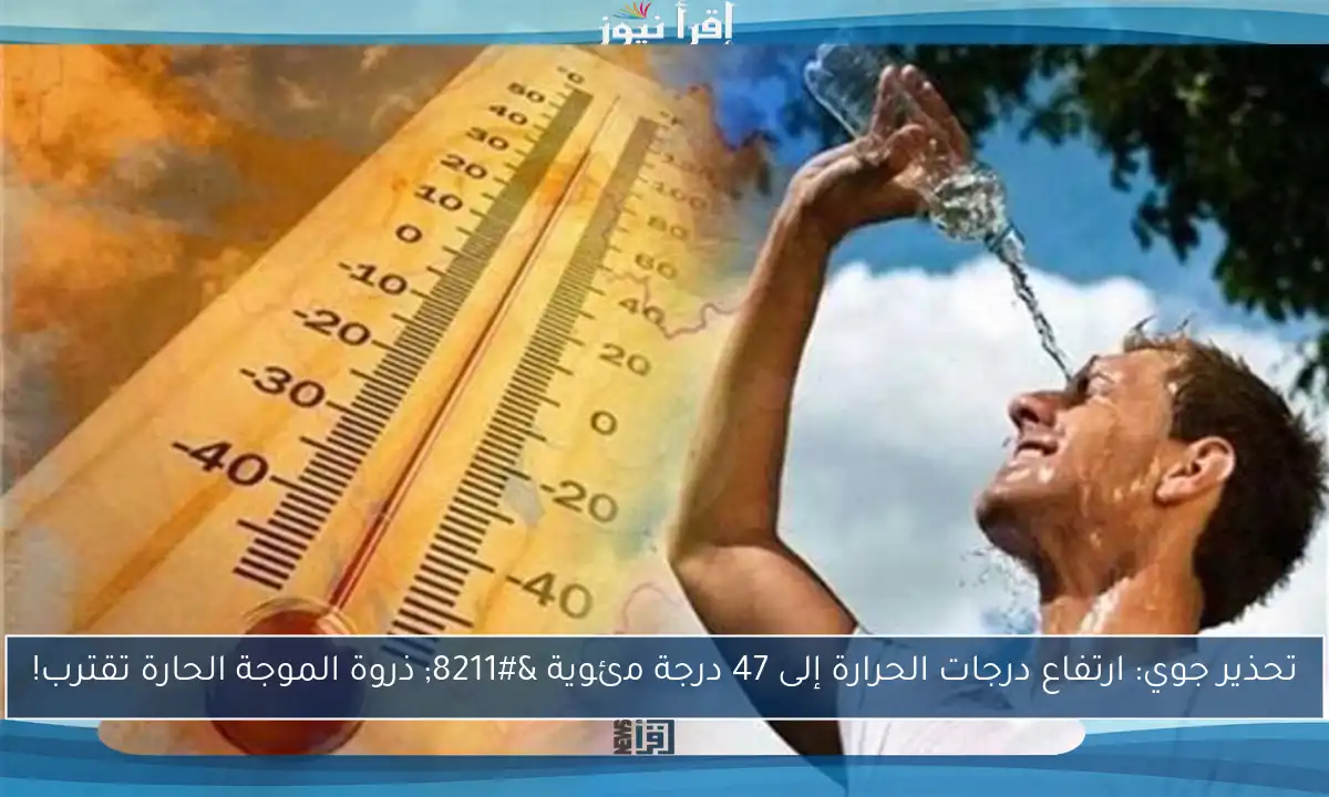 تحذير جوي: ارتفاع درجات الحرارة إلى 47 درجة مئوية – ذروة الموجة الحارة تقترب!