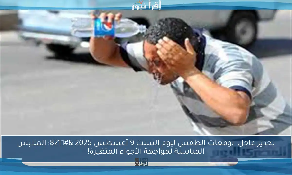 تحذير عاجل: توقعات الطقس ليوم السبت 9 أغسطس 2025 – الملابس المناسبة لمواجهة الأجواء المتغيرة!