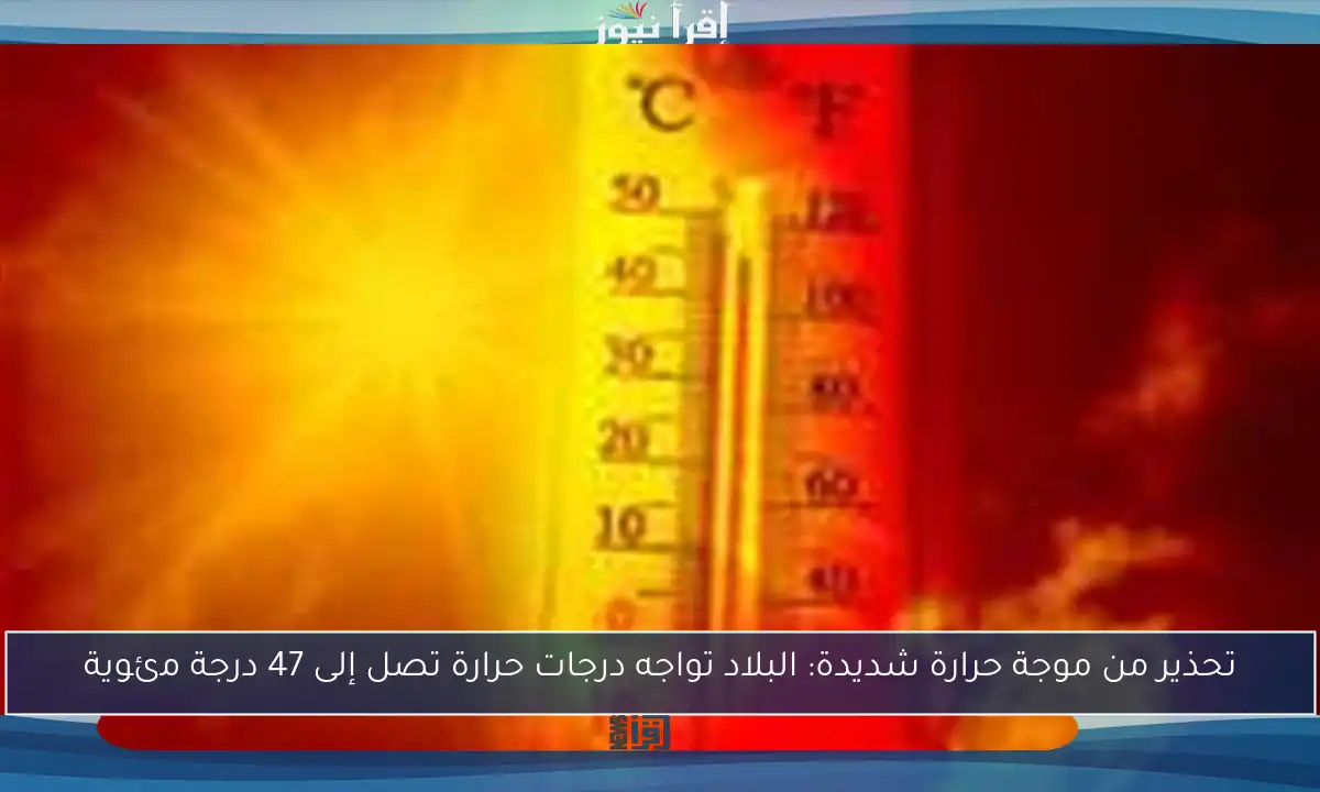 تحذير من موجة حرارة شديدة: البلاد تواجه درجات حرارة تصل إلى 47 درجة مئوية