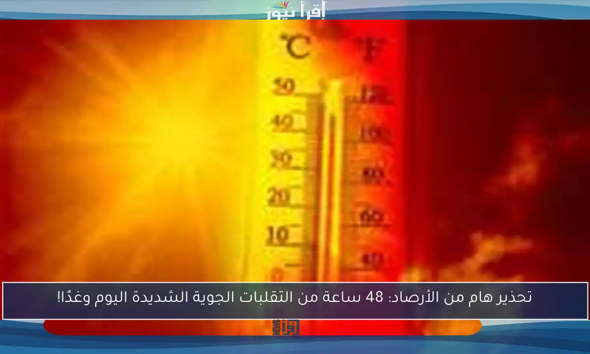 تحذير هام من الأرصاد: 48 ساعة من التقلبات الجوية الشديدة اليوم وغدًا!