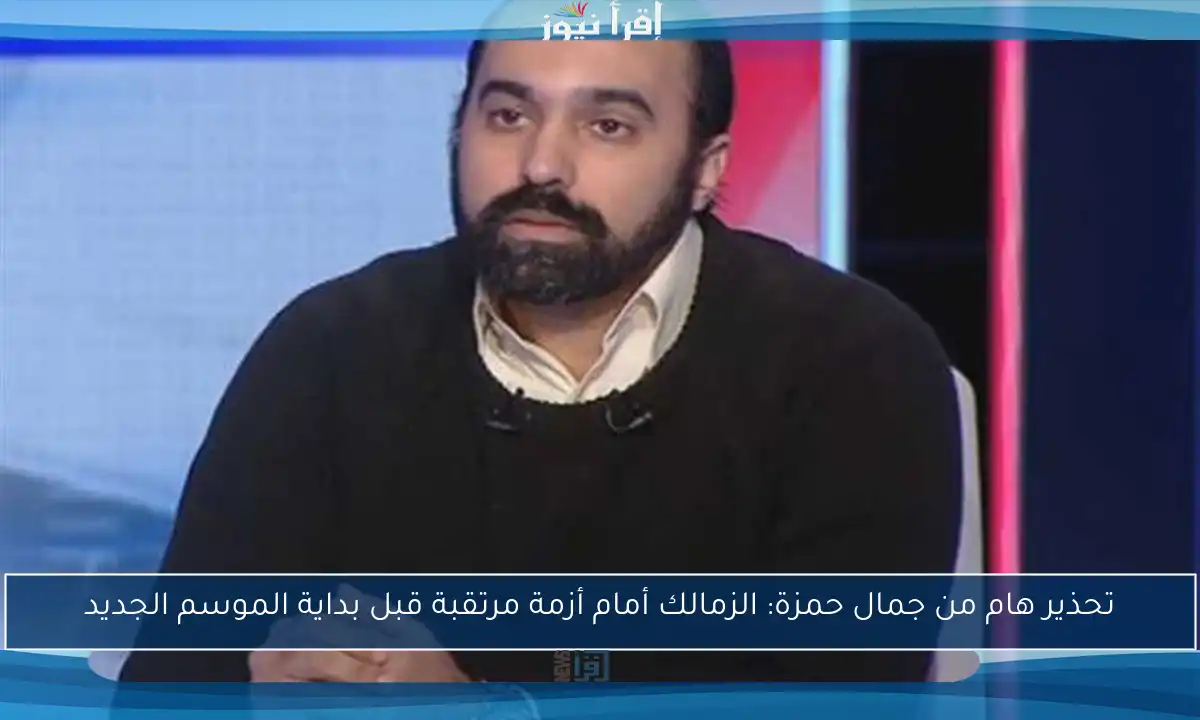 تحذير هام من جمال حمزة: الزمالك أمام أزمة مرتقبة قبل بداية الموسم الجديد