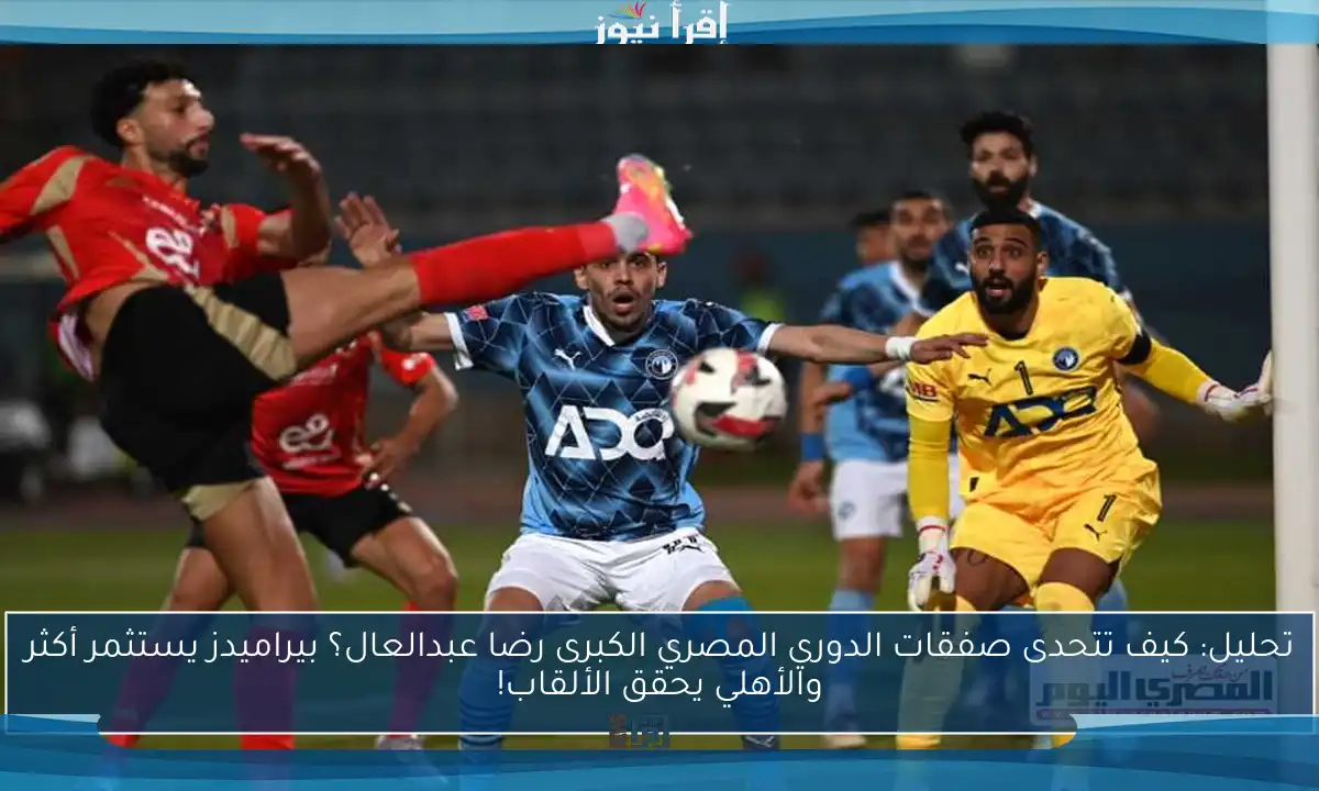 تحليل: كيف تتحدى صفقات الدوري المصري الكبرى رضا عبدالعال؟ بيراميدز يستثمر أكثر والأهلي يحقق الألقاب!