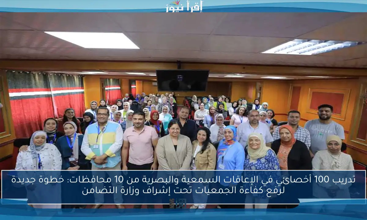 تدريب 100 أخصائي في الإعاقات السمعية والبصرية من 10 محافظات: خطوة جديدة لرفع كفاءة الجمعيات تحت إشراف وزارة التضامن