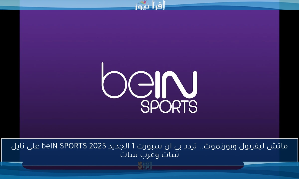 ماتش ليفربول وبورنموث.. تردد بي ان سبورت 1 الجديد 2025 beIN SPORTS علي نايل سات وعرب سات