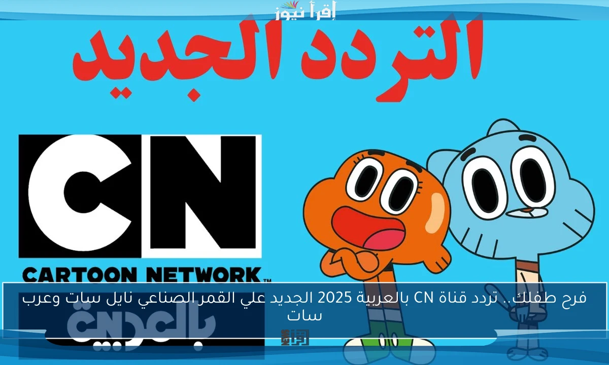 فرح طفلك.. تردد قناة CN بالعربية 2025 الجديد علي القمر الصناعي نايل سات وعرب سات