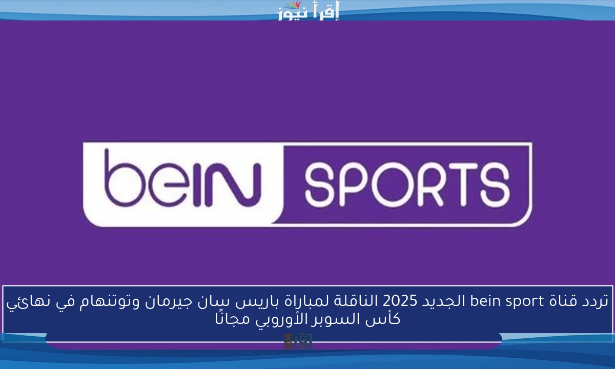 تردد قناة bein sport الجديد 2025 الناقلة لمباراة باريس سان جيرمان وتوتنهام في نهائي كأس السوبر الأوروبي مجانًا