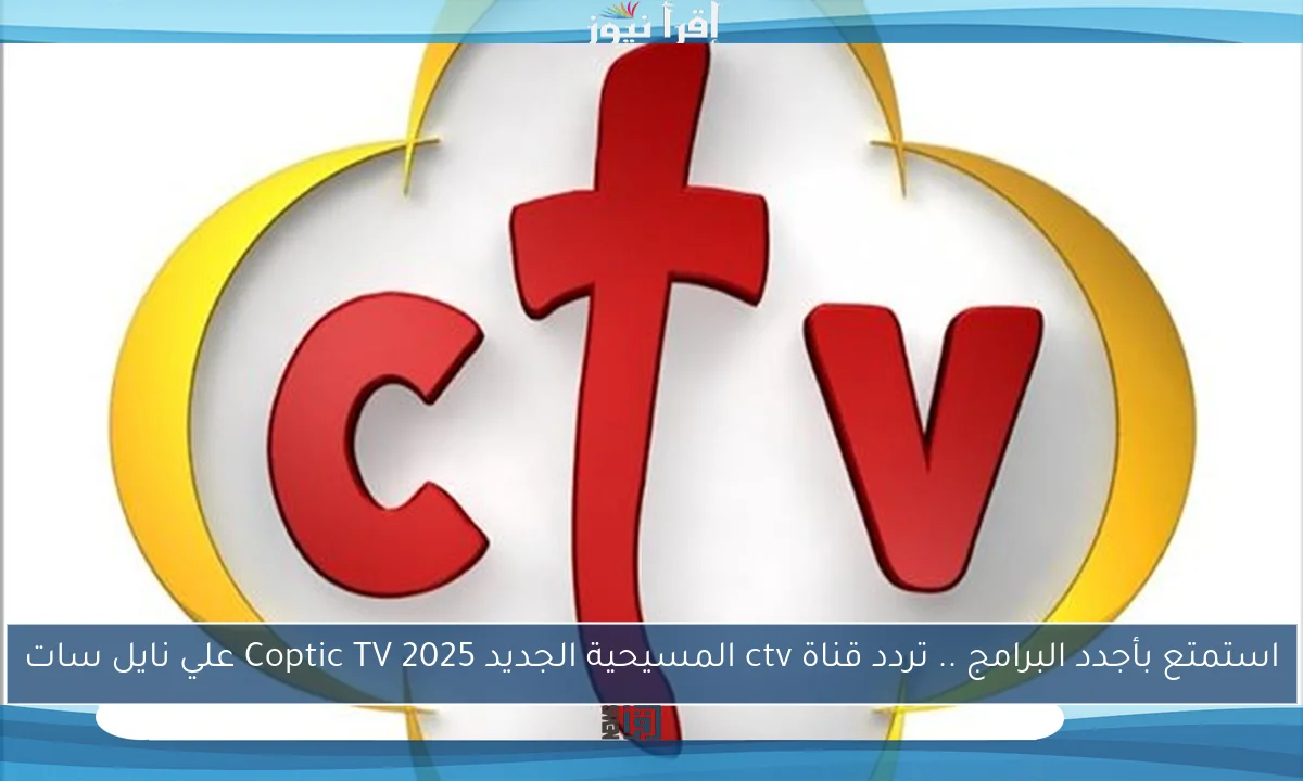 استمتع بأجدد البرامج .. تردد قناة ctv المسيحية الجديد 2025 Coptic TV علي نايل سات