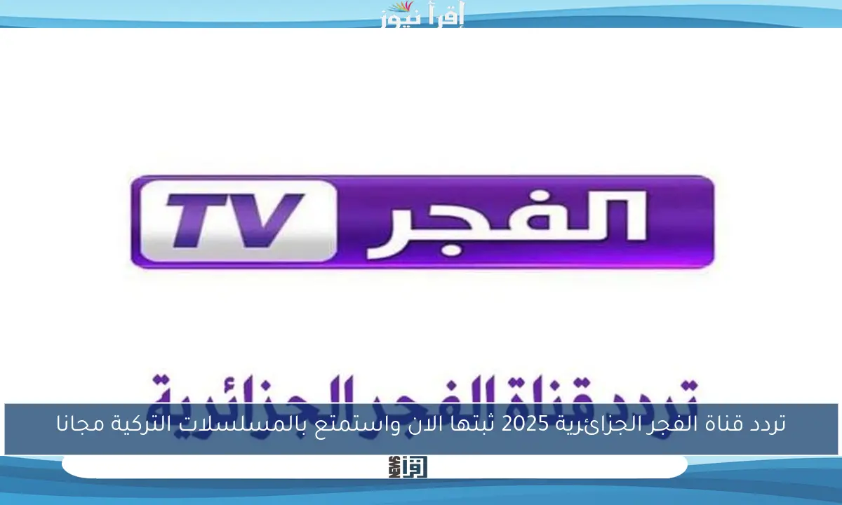 تردد قناة الفجر الجزائرية 2025 ثبتها الان واستمتع بالمسلسلات التركية مجانا