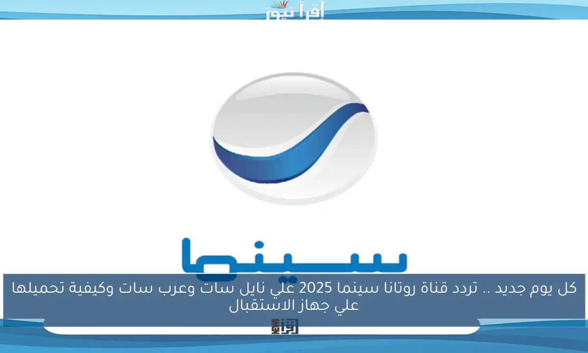 كل يوم جديد .. تردد قناة روتانا سينما 2025 علي نايل سات وعرب سات وكيفية تحميلها علي جهاز الاستقبال