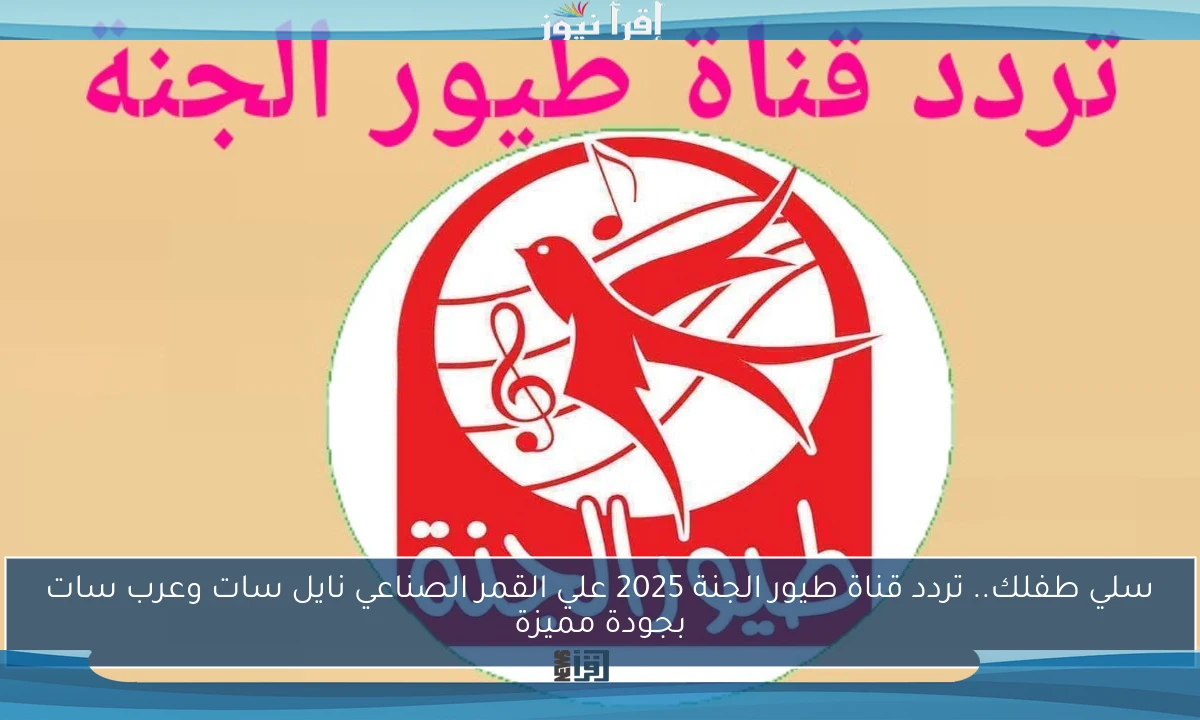 سلي طفلك.. تردد قناة طيور الجنة 2025 علي القمر الصناعي نايل سات وعرب سات بجودة مميزة