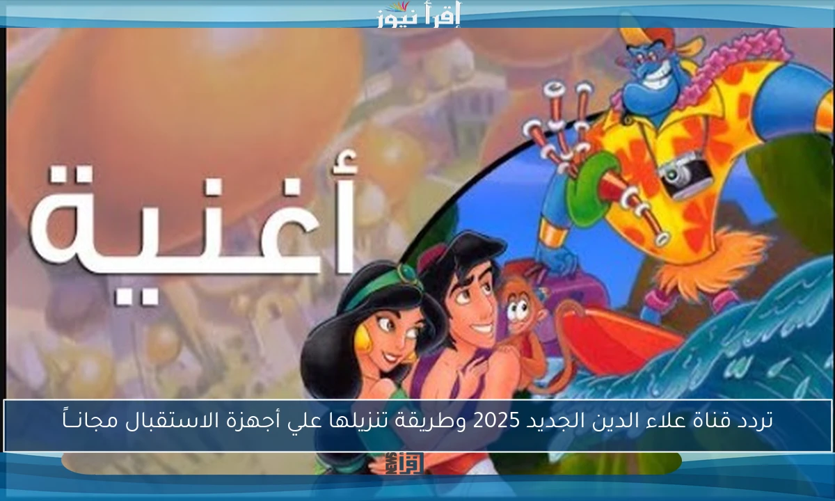 تردد قناة علاء الدين الجديد 2025 وطريقة تنزيلها علي أجهزة الاستقبال مجانـــاً