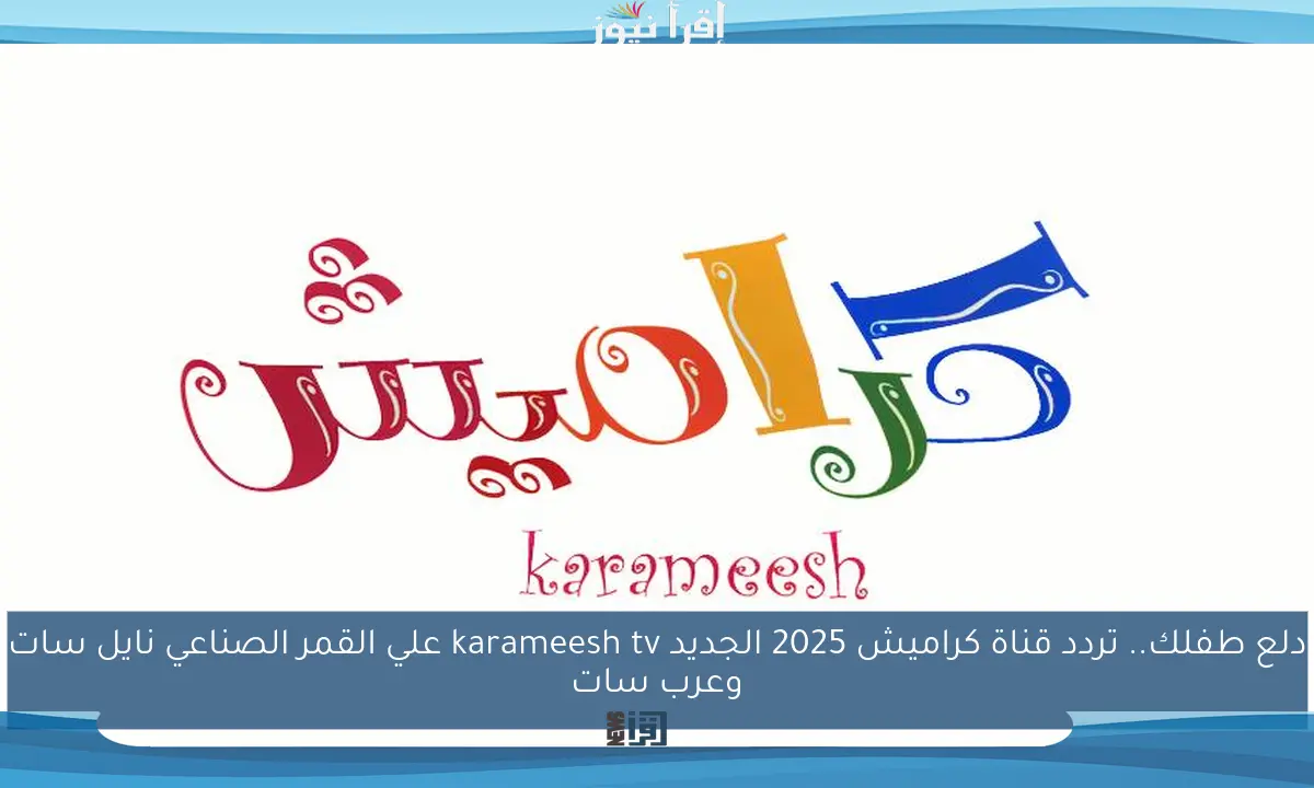 دلع طفلك.. تردد قناة كراميش 2025 الجديد karameesh tv علي القمر الصناعي نايل سات وعرب سات