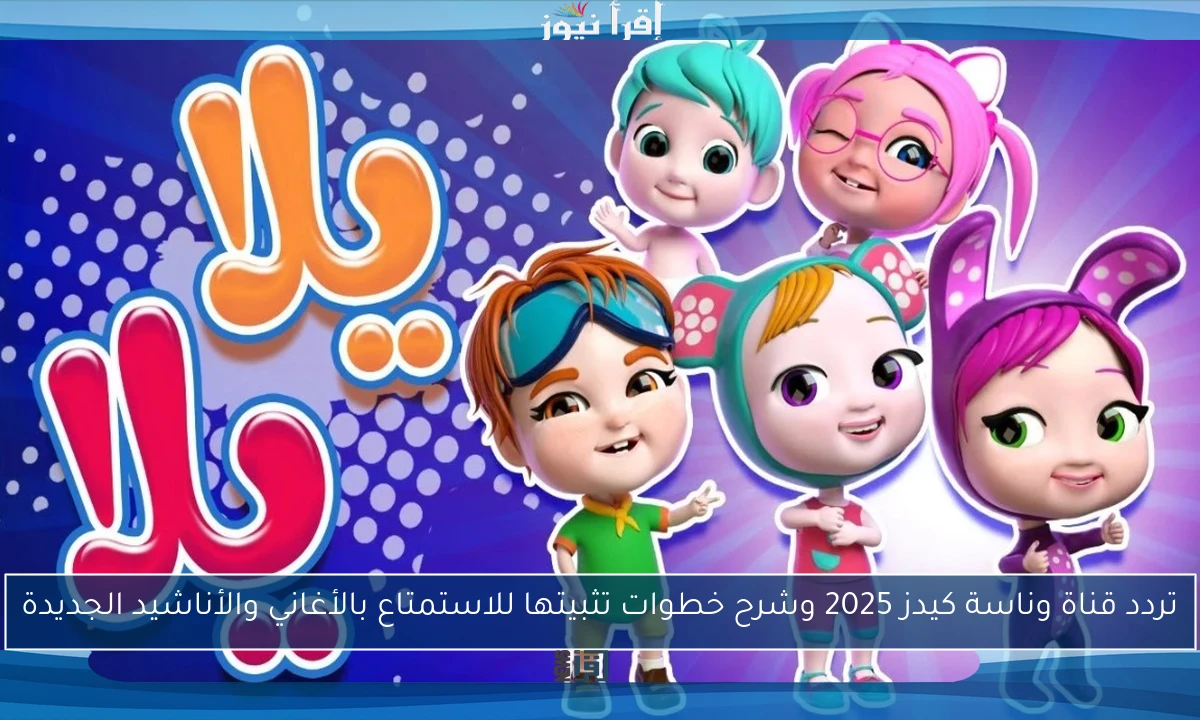 تردد قناة وناسة كيدز 2025 وشرح خطوات تثبيتها للاستمتاع بالأغاني والأناشيد الجديدة
